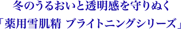 冬のうるおいと透明感を守りぬく「薬用雪肌精 ブライトニング シリーズ」
