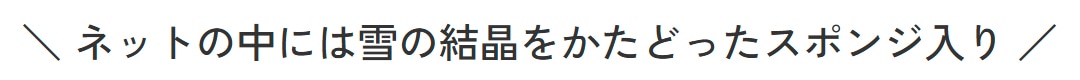 ネットの中には雪の結晶をかたどったスポンジ入り