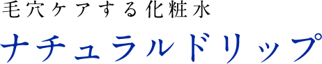 毛穴ケアする化粧水 ナチュラルドリップ