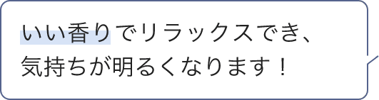 いい香りでリラックスでき、気持ちが明るくなります！