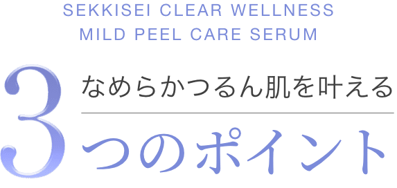 SEKKISEI CLEAR WELLNESS MILD PEEL CARE SERUM なめらかつるん肌を叶える 3つのポイント